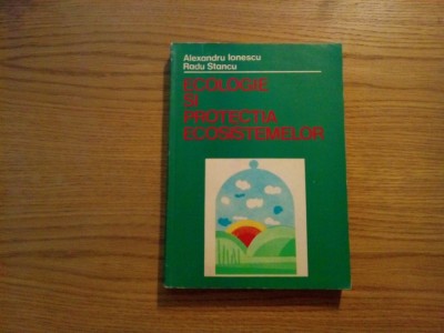 ECOLOGIE SI PROTECTIA ECOSISTEMELOR - A. Ionescu, R. Stancu - 1980, 307 p. foto
