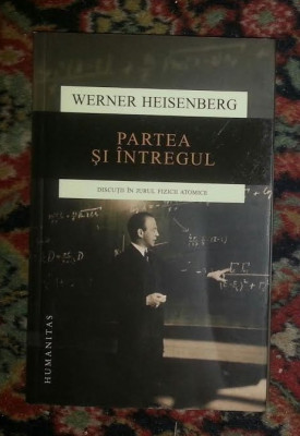 Partea si intregul : discutii in jurul fizicii atomice / Werner Heisenberg foto