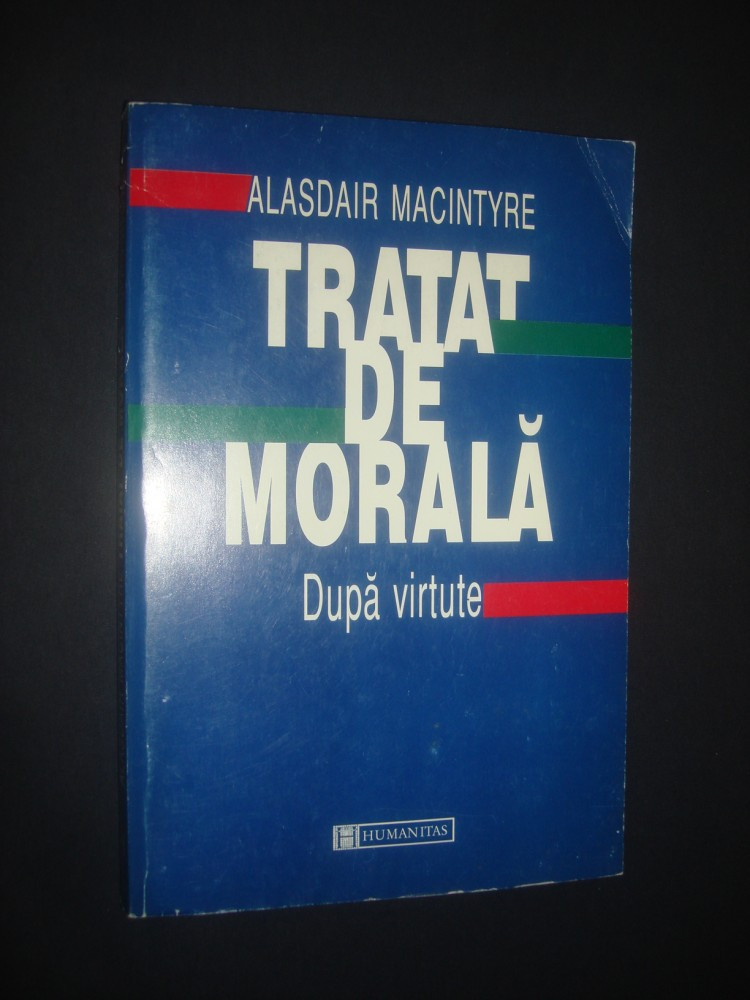 ALASDAIR MACINTYRE - TRATAT DE MORALA * DUPA VIRTUTE | arhiva Okazii.ro