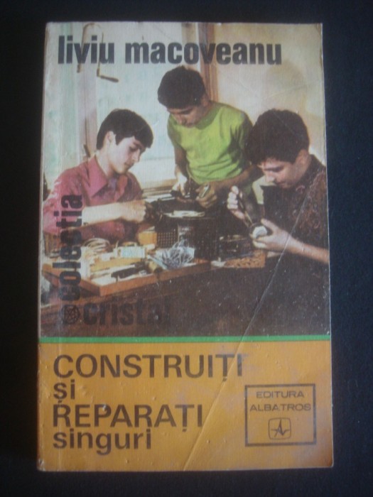 LIVIU MACOVEANU - CONSTRUITI SI REPARATI SINGURI LIVIU MACOVEANU - CONSTRUITI SI REPARATI SINGURI