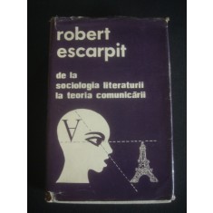 ROBERT ESCARPIT - DE LA SOCIOLOGIA LITERATURII LA TEORIA COMUNICARII