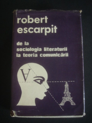 ROBERT ESCARPIT - DE LA SOCIOLOGIA LITERATURII LA TEORIA COMUNICARII foto