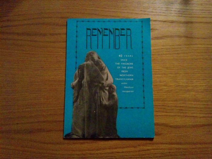 REMEMBER - 40 Years Since the Massacre of the JEWS from Northern Transylvania under Horthyst Occupation - 1985, 71 p. cu imagini in text; lb. engleza