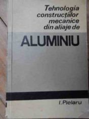 Tehnologia Constructiilor Mecanice Din Aliaje De Aluminiu - I. Pielaru ,522349 foto