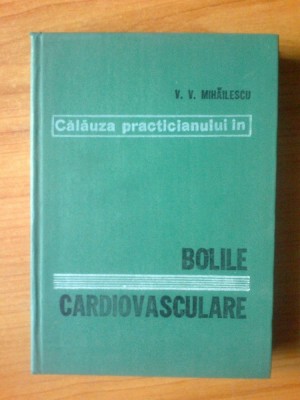 e0 Calauza Practicianului In Bolile Cardiovasculare-V. V. Mihailescu cartonata foto