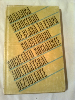 DINAMICA STRUCTURII DE CLASA IN ETAPA CONSTRUIRII SOCIETATII SOCIALISTE MULTILATERAL DEZVOLTATE ~ ILIE RADULESCU foto