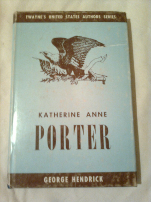 KATHERINE ANNE PORTER ~ GEORGE HENDRICK ( colectia TWAYNE&#039;S UNITED STATES AUTHORS SERIES vol. 90 )