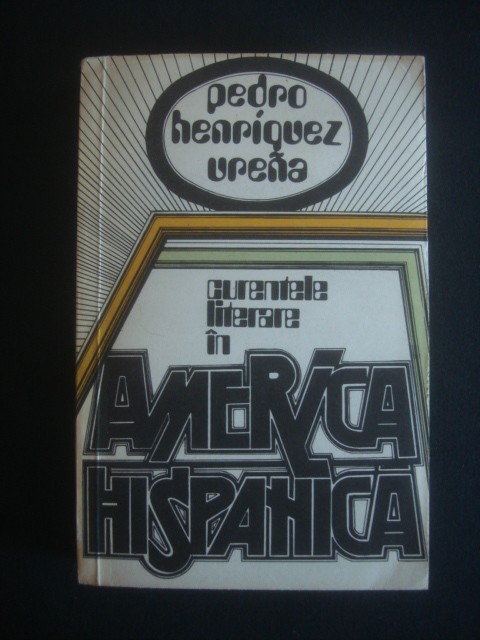 Pedro Henriquez Urena - Curentele literare in America Hispanica