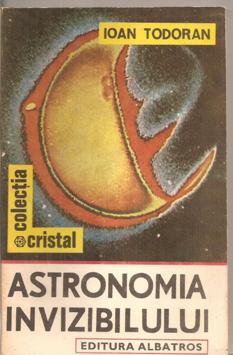(C5689) ASTRONOMIA INVIZIBILULUI DE IOAN TODORAN, EDITURA ALBATROS, 1989