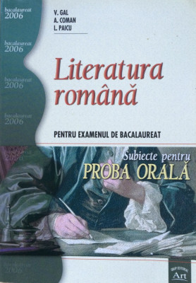 LITERATURA ROMANA PENTRU EXAMENUL DE BACALAUREAT. Subiecte pentru proba orala - V. Gal, A. Coman, L. Paicu foto