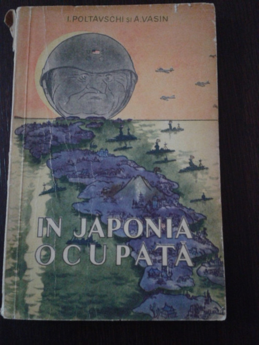 IN JAPONIA OCUPATA - I. Poltavschi, A. Vasin - Cartea Rusa, 1953, 163 p.