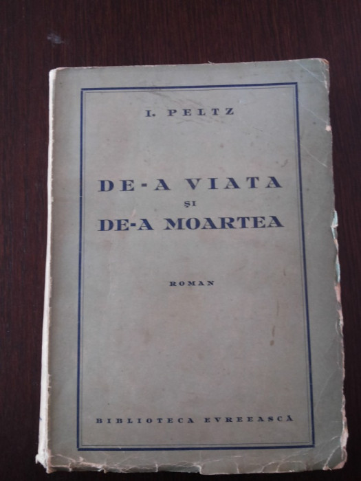 DE-A VIATA SI DE-A MOARTEA - I. Peltz - Editura Evreeasca, 1938, 315 p.