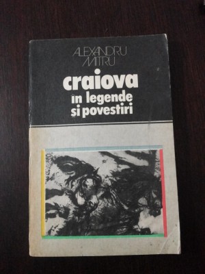 CRAIOVA IN LEGENDE SI POVESTIRI -- Alexandru Mitru -- 1978, 173 p. foto