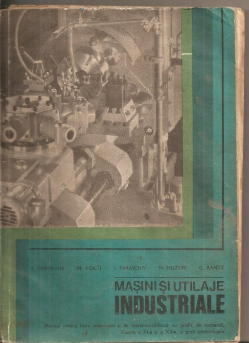 (C5629) MASINI SI UTILAJE INDUSTRIALE DE I. GHEORGHE, MANUAL PENTRU LICEE, CLASELE A XI-A SI A XII-A, EDP, 1982