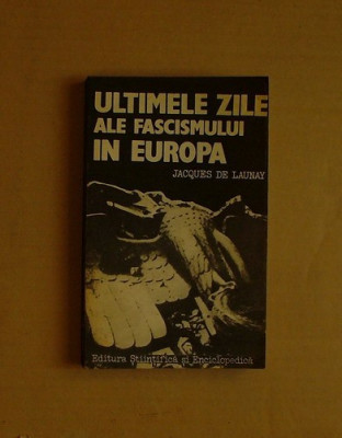 R10. JACQUES DE LAUNAY - ULTIMELE ZILE ALE FASCISMULUI IN EUROPA foto