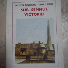 SUB SEMNUL VICTORIEI DE CONSTANTIN CAZANISTEANU SI MIHAIL E.IONESCU,EDITURA ALBATROS 1985