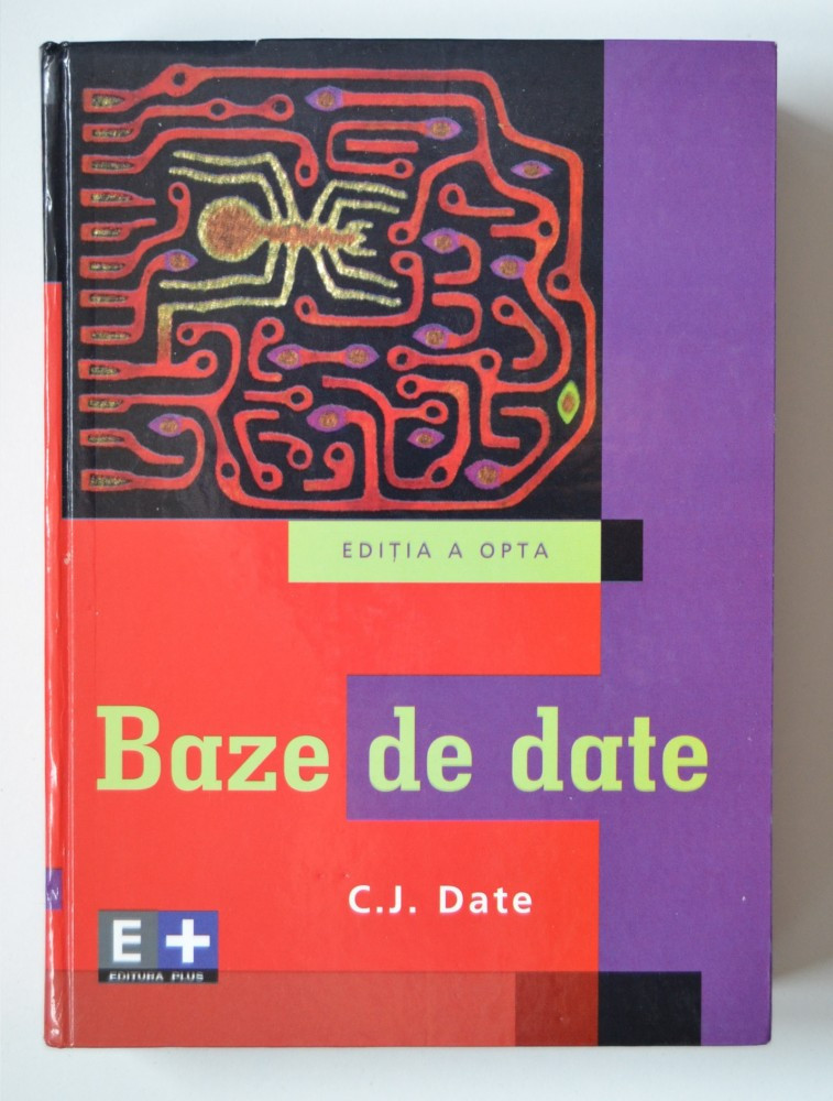 BAZE DE DATE (EDITIA a 8-a) - C. J. DATE - EDITURA PLUS - ( TRADUCERE DUPA  "AN INTRODUCTION TO DATABASE SYSTEMS, 8th edition by DATE, C. J.") | arhiva  Okazii.ro