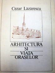 ARHITECTURA SI VIATA ORASELOR-CEZAR LAZARESCU 1986 foto