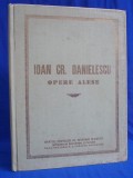 Cumpara ieftin IOAN CR.DANIELESCU - OPERE ALESE * PREFATA D.D.BOTEZ - PLOIESTI - 1957 *