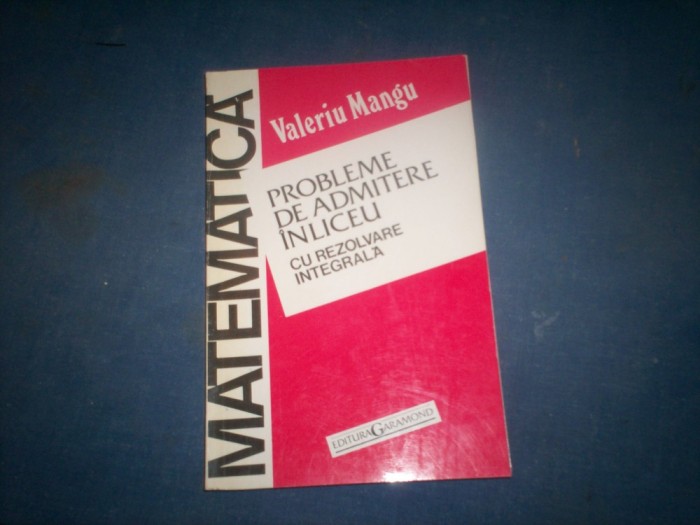 PROBLEME DE ADMITERE IN CLASA A IX-A DE LICEU CU REZOLVARE INTEGRALA MANGU