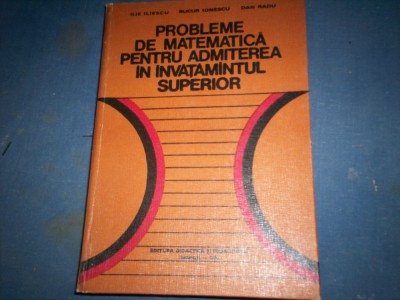 PROBLEME DE MATEMATICA PENTRU ADMITEREA IN INVATAMANTUL SUPERIOR ILIE ILIESCU foto
