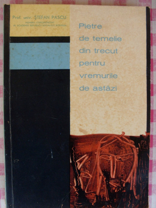 Stefan Pascu - PIETRE DE TEMELIE DIN TRECUT PENTRU VREMURILE DE ASTAZI (1967)