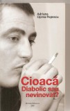 (C6156) CIOACA. DIABOLIC SAU NEVINOVAT? DE ADRIANA OPREA-POPESCU