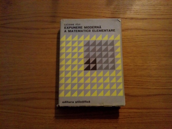 EXPUNERE MODERNA A MATEMATICII ELEMENTARE - Lucienne Felix - 1973, 604 p.