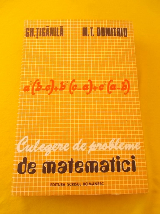 CULEGERE DE PROBLEME DE MATEMATICI - autori Gh.Tiganila,M.T.Dumitriu Editura