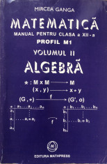 MATEMATICA MANUAL PENTRU CLASA A XII-A M1 - Mircea Ganga (Volumul II - Algebra) foto