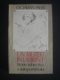 OCTAVIAN PALER - UN MUZEU IN LABIRINT - ISTORIE SUBIECTIVA A AUTOPORTRETULUI, Alta editura, 1986