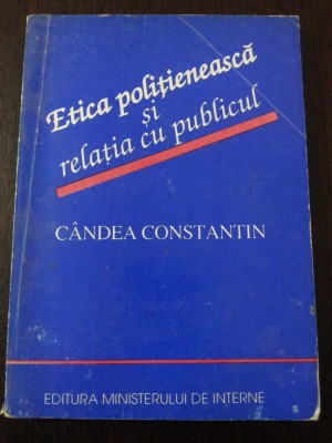 ETICA POLITIENEASCA SI RELATIA CU PUBLICUL -- Candea Constantin -- 1994, 158 p. foto