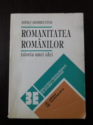 ROMANITATEA ROMANILOR - ISTORIA UNEI IDEI - Adolf Armbruster -- 1993, 342, p. foto