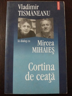 CORTINA DE CEATA - Vladimir Tismaneanu in dialog cu Mircea Mihaies - Editura Polirom, 2007, 309 p. foto