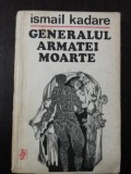 GENERALUL ARMATEI MOARTE - Ismail Kadare - 1973, 217 p.