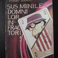 SUS MAINILE, DOMNILOR INFRACTORI ! - Traian Tandin - 1991, 222 p.