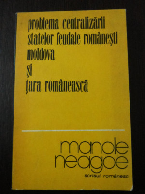 PROBLEMA CENTRALIZARII STATELOR FEUDALE ROMANESTI MOLDOVA SI TARA ROMANEASCA - Manole Neagoe (dedicatie - autograf) - 1977, 273 p. foto