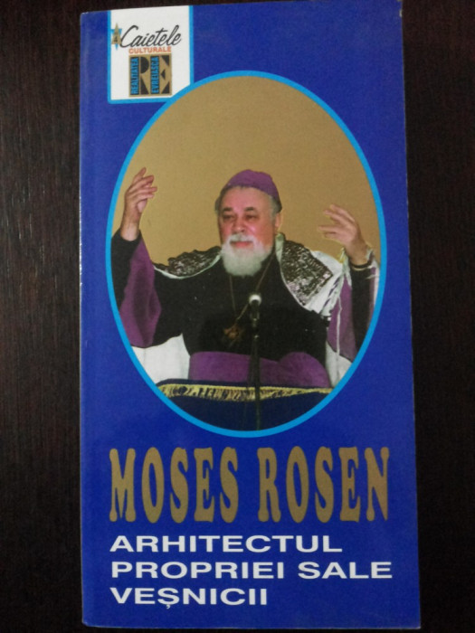MOSES ROSEN - ARHITECTUL PROPRIEI SALE VESNICII -- Elena Fonea -- 286 p.