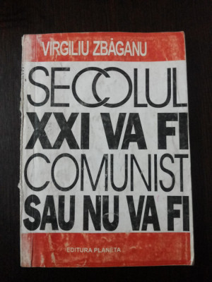 SECOLUL XXI VA FI COMUNIST SAU NU VA FI -- Virgiliu Zbaganu -- 1994, 105 p. foto