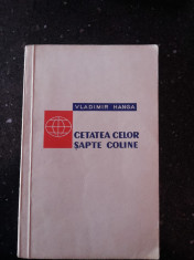 CETATEA CELOR SAPTE COLINE - Vladimir Hanga - Editura Tineretului, 1957, 197 p. foto