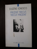 PREZENT TRECUT, TRECUT PREZENT - Eugene Ionesco - 2002, 235 p.