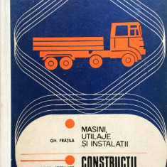 MASINI, UTILAJE SI INSTALATII. CONSTRUCTII DE AUTOVEHICULE - Gh. Fratila