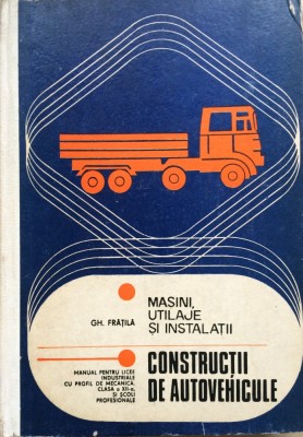 MASINI, UTILAJE SI INSTALATII. CONSTRUCTII DE AUTOVEHICULE - Gh. Fratila foto