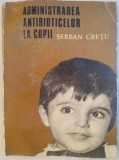 SERBAN CRETU - ADMINISTRAREA ANTIBIOTICELOR LA COPII
