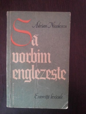 SA VORBIM ENGLEZESTE - EXERCITII LEXICALE - Adrian Nicolescu - 1964, 191 p. foto