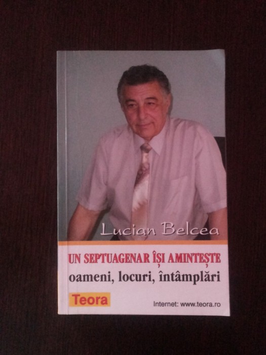 UN SEPTUAGENAR ISI AMINTESTE - Lucian Belcea - 2000, 182 p.