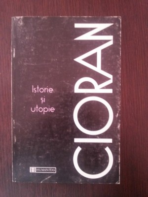 ISTORIE SI UTOPIE -- Cioran -- 1997, 140 p. foto