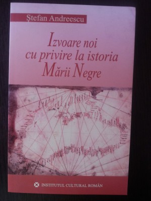 IZVOARE NOI CU PRIVIRE LA ISTORIA MARII NEGRE - Stefan Andreescu - 2005, 262 p. foto