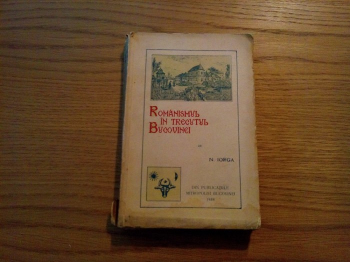 ROMANISMUL IN TRECUTUL BUCOVINEI - N. Iorga - 1938, 426 p.