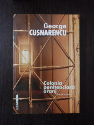 COLONIA PENITENCIARA ORANJ - George Cusnarencu - 2001, 250 p. foto